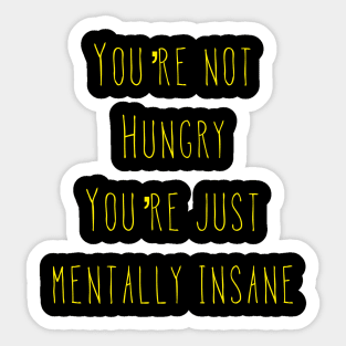 You’re Not Hungry You’re Just Mentally Insane Sticker